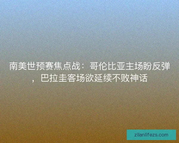 南美世预赛焦点战：哥伦比亚主场盼反弹，巴拉圭客场欲延续不败神话