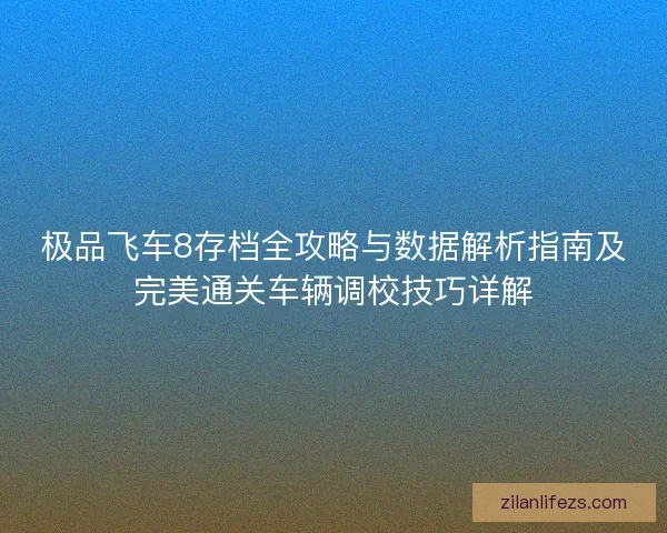 极品飞车8存档全攻略与数据解析指南及完美通关车辆调校技巧详解
